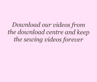 Download our videos from 
the download centre and keep
the sewing videos forever